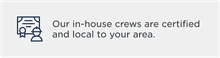 Icon of a worker with text: "Our in-house crews are certified and local to your area.